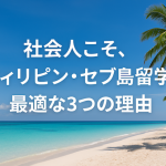 社会人こそ、フィリピン・セブ島留学が最適な3つの理由