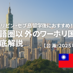 フィリピン・セブ島留学後におすすめ！ 英語圏以外のワーホリ国を徹底解説【台湾／2025年版】