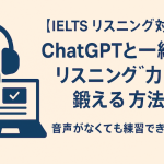 【IELTS リスニング対策】ChatGPTと一緒にリスニング力を鍛える方法｜音声がなくても練習できる！