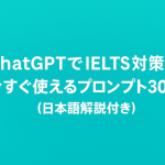 ChatGPTでIELTS対策！今すぐ使えるプロンプト30選【日本語解説付き】
