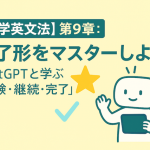 【中学英文法】第9章：完了形をマスターしよう！ChatGPTと学ぶ「経験・継続・完了」
