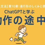 【中学英文法】第10章：進行形のしくみと使い方｜ChatGPTと学ぶ「動作の途中」