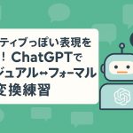 ネイティブっぽい表現を学ぶ！ChatGPTでカジュアル⇄フォーマルの変換練習