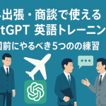 海外出張・商談で使えるChatGPT英語トレーニング：出国前にやるべき5つの練習