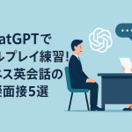 ChatGPTでロールプレイ練習！ビジネス英会話の模擬面接5選