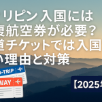 フィリピン入国には往復航空券が必要？片道チケットでは入国できない理由と対策【2025年版】