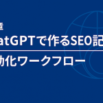 第5章：ChatGPTで作るSEO記事の自動化ワークフロー