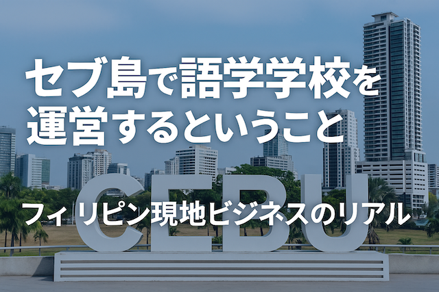 セブ島で語学学校を運営するということ|フィリピン現地ビジネスのリアル