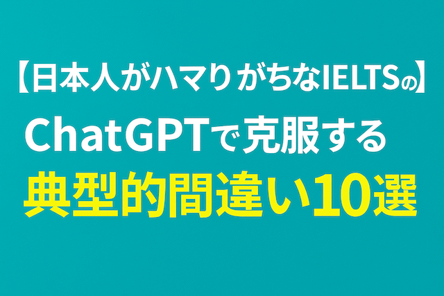 【日本人がハマりがちなIELTSの罠】ChatGPTで克服する典型的間違い10選