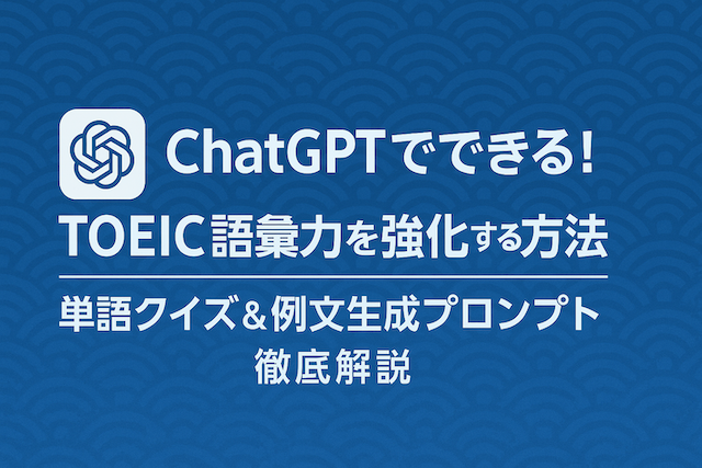 ChatGPTでTOEIC語彙力を強化する方法|単語クイズ&例文生成プロンプトまとめ
