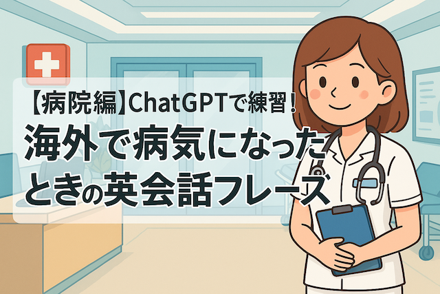 【病院編】ChatGPTで練習!海外で病気になったときの英会話フレーズ