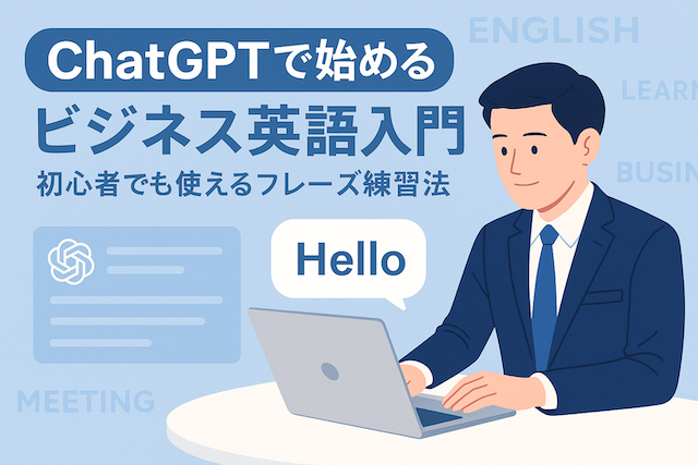 ChatGPTで始めるビジネス英語入門|初心者でも使えるフレーズ練習法