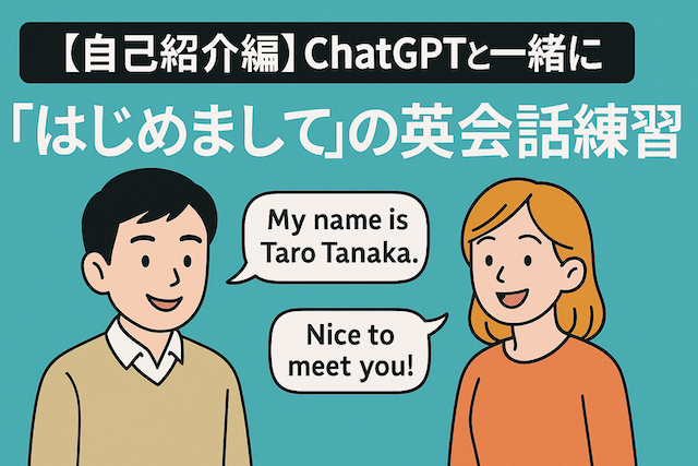 【自己紹介編】ChatGPTと一緒に「はじめまして」の英会話練習