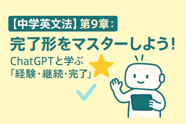 【中学英文法】第9章：完了形をマスターしよう！ChatGPTと学ぶ「経験・継続・完了」