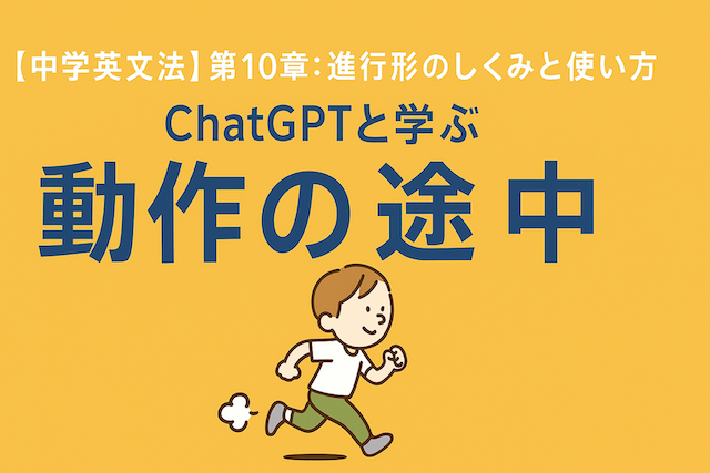 【中学英文法】第10章：進行形のしくみと使い方｜ChatGPTと学ぶ「動作の途中」