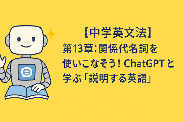 【中学英文法】第13章:関係代名詞を使いこなそう!ChatGPTと学ぶ「説明する英語」