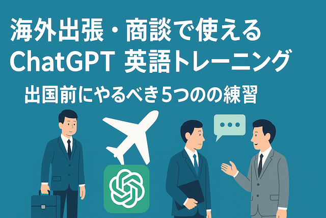海外出張・商談で使えるChatGPT英語トレーニング:出国前にやるべき5つの練習