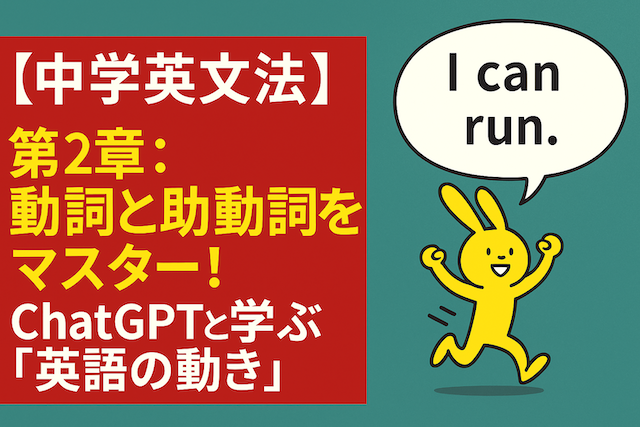 【中学英文法】第2章：動詞と助動詞をマスター！ChatGPTと学ぶ「英語の動き」