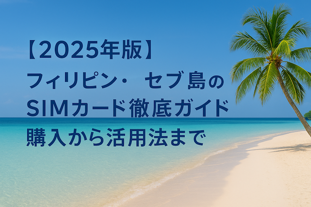 【2025年版】フィリピン・セブ島のSIMカード徹底ガイド:購入から活用法まで