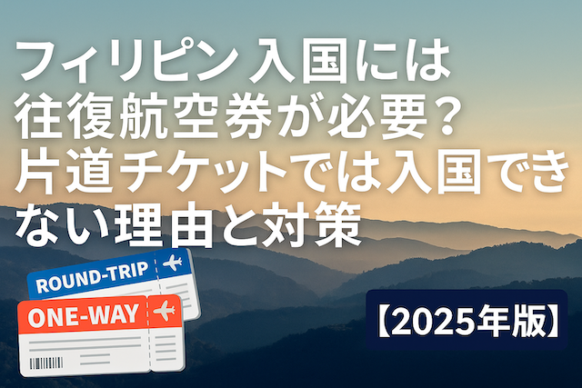 フィリピン入国には往復航空券が必要?片道チケットでは入国できない理由と対策【2025年版】