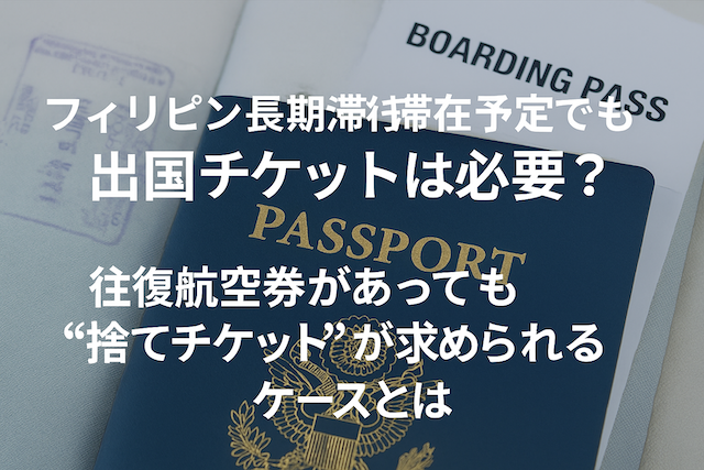 フィリピン長期滞在予定でも出国チケットは必要?往復航空券があっても“捨てチケット”が求められるケースとは