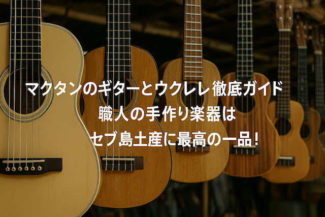 マクタン島のギターとウクレレ徹底ガイド|職人の手作り楽器はセブ島土産に最高の一品!