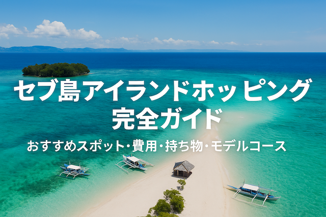 セブ島アイランドホッピング完全ガイド|おすすめスポット・費用・持ち物・モデルコース