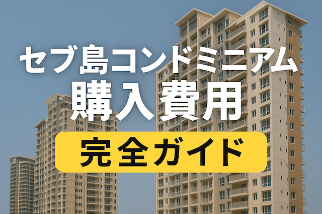 セブ島コンドミニアム購入費用 完全ガイド