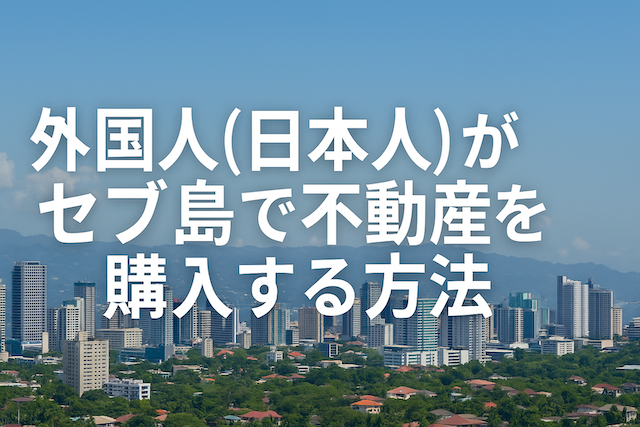 外国人(日本人)がセブ島で不動産を購入する方法