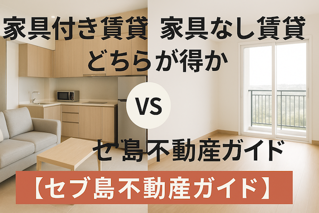 家具付き賃貸 vs 家具なし賃貸:どちらが得か【セブ島不動産ガイド】