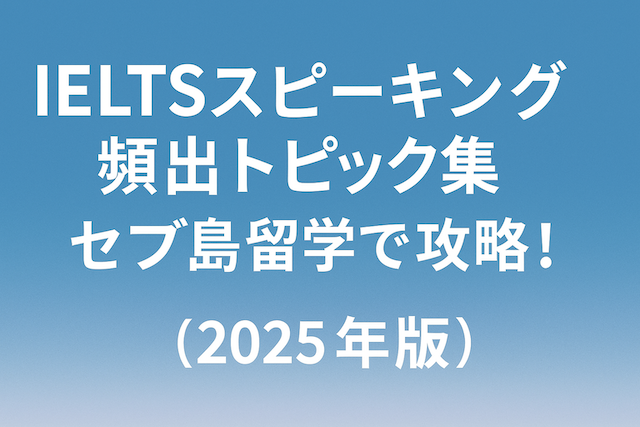 セブ島留学で攻略!IELTSスピーキング頻出トピック集【2025年版】
