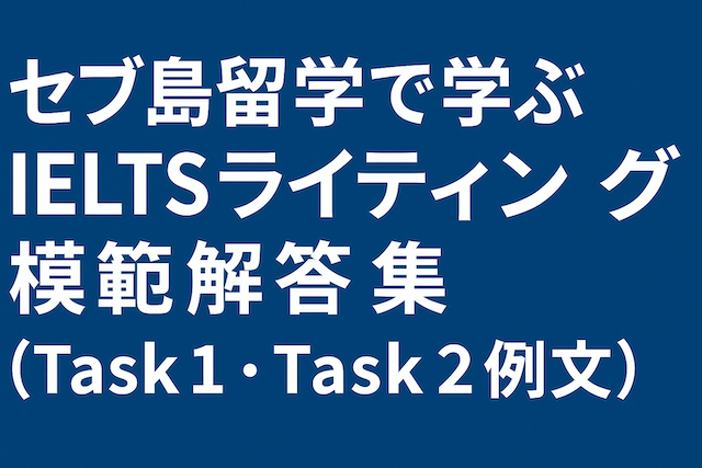 セブ島留学で学ぶIELTSライティング模範解答集(Task 1・Task 2例文)