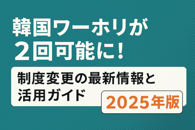 韓国ワーホリが2回可能に!制度変更の最新情報と活用ガイド【2025年版】