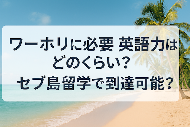 ワーホリに必要な英語力はどのくらい?セブ島留学で到達可能?