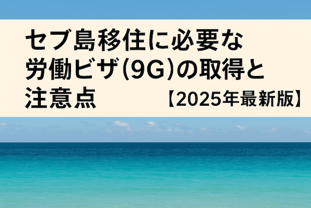 セブ島移住に必要な労働ビザ(9G)の取得と注意点【2025年最新版】