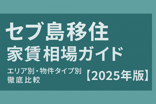 セブ島移住 家賃相場ガイド:エリア別・物件タイプ別徹底比較【2025年版】