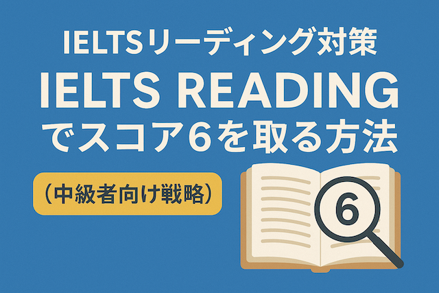 IELTSリーディング対策: IELTS Readingでスコア6を取る方法(中級者向け戦略)