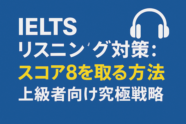 IELTSリスニング対策: スコア8を取る方法(上級者向け究極戦略)