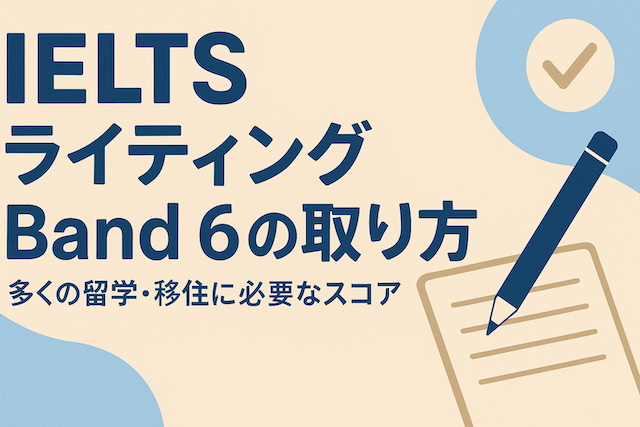 IELTSライティング Band 6 の取り方(多くの留学・移住に必要なスコア)