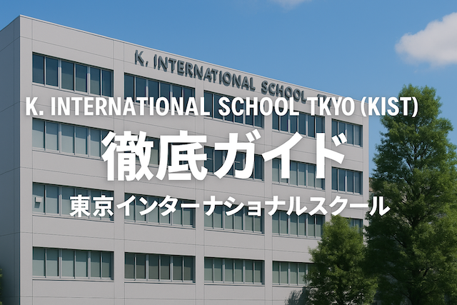 K. International School Tokyo (KIST) 徹底ガイド: 東京インターナショナルスクール