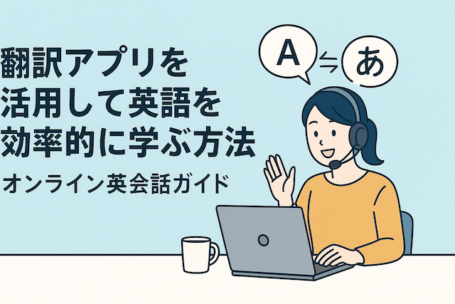 翻訳アプリを活用して英語を効率的に学ぶ方法：オンライン英会話ガイド