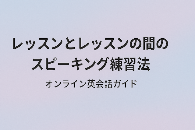 レッスンとレッスンの間のスピーキング練習法:オンライン英会話ガイド