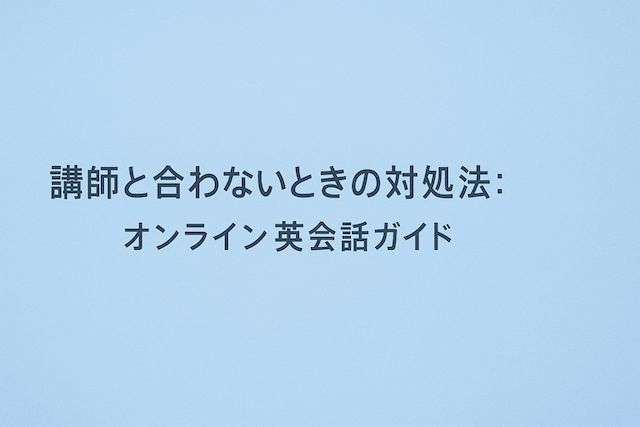 講師と合わないときの対処法:オンライン英会話ガイド