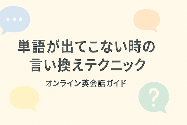 単語が出てこない時の言い換えテクニック:オンライン英会話ガイド