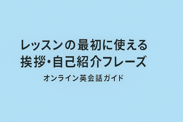 レッスンの最初に使える挨拶・自己紹介フレーズ:オンライン英会話ガイド