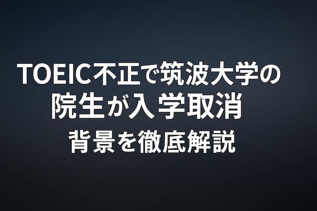 TOEIC不正で筑波大学の院生が入学取消：背景を徹底解説