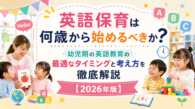 英語保育は何歳から始めるべきか 幼児期の英語教育の最適なタイミングと考え方を徹底解説【2026年版】