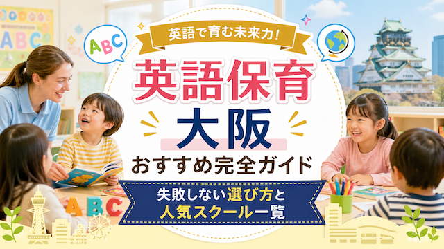 英語保育 大阪 おすすめ完全ガイド｜失敗しない選び方と人気スクール一覧