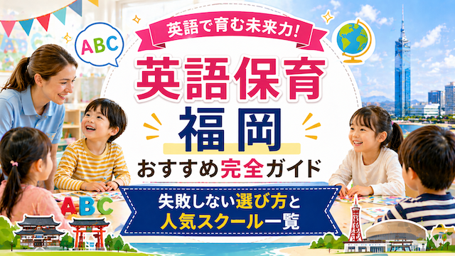 英語保育 福岡 おすすめ完全ガイド｜失敗しない選び方と人気スクール一覧
